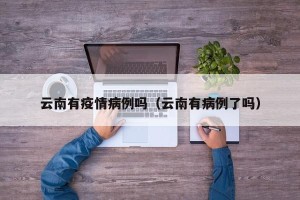 云南有疫情病例吗（云南有病例了吗）