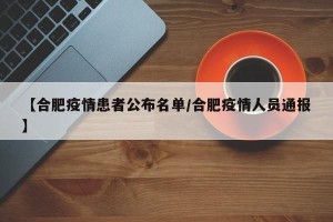 【合肥疫情患者公布名单/合肥疫情人员通报】