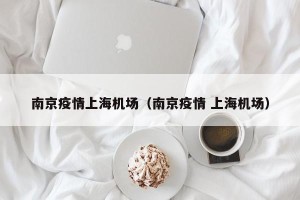 南京疫情上海机场（南京疫情 上海机场）
