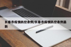 长春市疫情防控条例/长春市疫情防控条例最新