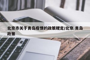 北京市关于青岛疫情的政策规定/北京 青岛政策