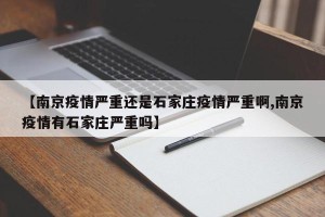 【南京疫情严重还是石家庄疫情严重啊,南京疫情有石家庄严重吗】