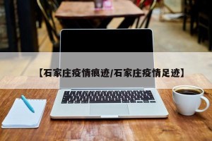 【石家庄疫情痕迹/石家庄疫情足迹】
