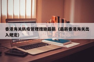 香港海关防疫管理措施最新（最新香港海关出入规定）