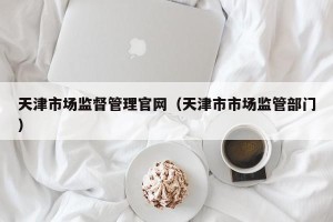 天津市场监督管理官网（天津市市场监管部门）