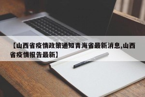 【山西省疫情政策通知青海省最新消息,山西省疫情报告最新】
