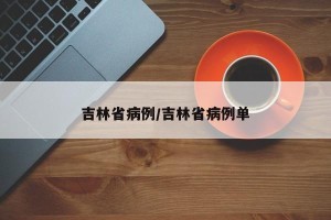 吉林省病例/吉林省病例单