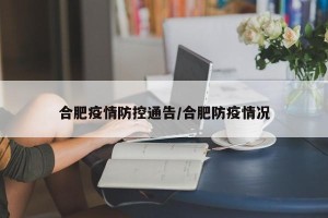 合肥疫情防控通告/合肥防疫情况