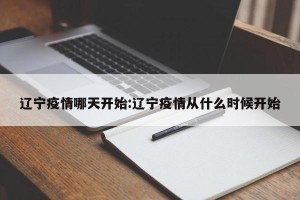 辽宁疫情哪天开始:辽宁疫情从什么时候开始
