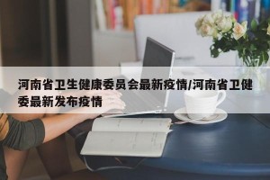 河南省卫生健康委员会最新疫情/河南省卫健委最新发布疫情
