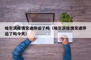 哈尔滨疫情交通停运了吗（哈尔滨疫情交通停运了吗今天）