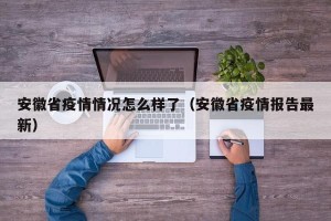安徽省疫情情况怎么样了（安徽省疫情报告最新）