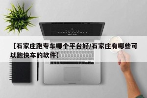 【石家庄跑专车哪个平台好/石家庄有哪些可以跑快车的软件】