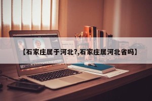 【石家庄属于河北?,石家庄属河北省吗】
