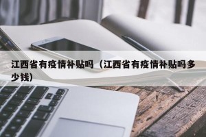 江西省有疫情补贴吗（江西省有疫情补贴吗多少钱）