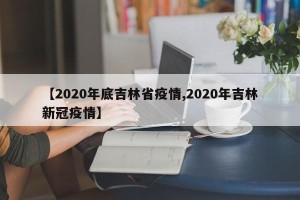 【2020年底吉林省疫情,2020年吉林新冠疫情】