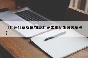 【广州北京疫情/北京广东出现新型肺炎病例】