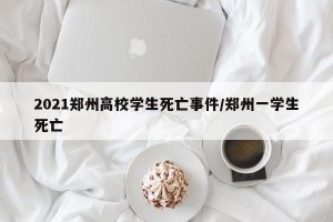2021郑州高校学生死亡事件/郑州一学生死亡