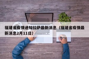 福建省疫情通知拉萨最新消息（福建省疫情最新消息2月11日）