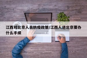 江西对北京人员防疫政策/江西人进北京要办什么手续