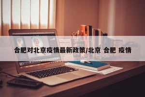 合肥对北京疫情最新政策/北京 合肥 疫情