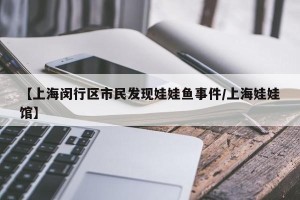 【上海闵行区市民发现娃娃鱼事件/上海娃娃馆】