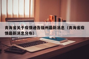 青海省关于疫情通告福州最新消息（青海省疫情最新消息分布）