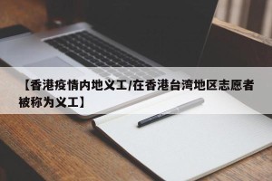 【香港疫情内地义工/在香港台湾地区志愿者被称为义工】