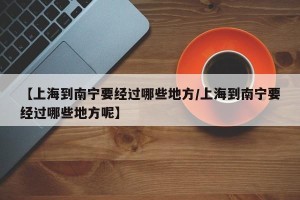 【上海到南宁要经过哪些地方/上海到南宁要经过哪些地方呢】