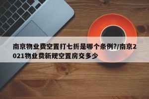 南京物业费空置打七折是哪个条例?/南京2021物业费新规空置房交多少