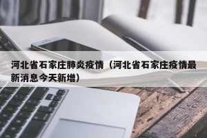 河北省石家庄肺炎疫情（河北省石家庄疫情最新消息今天新增）