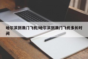 哈尔滨到澳门飞机/哈尔滨到澳门飞机多长时间
