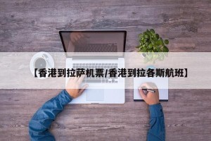【香港到拉萨机票/香港到拉各斯航班】