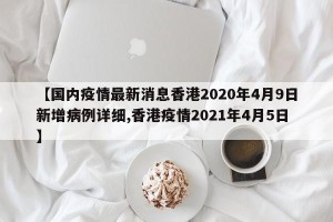 【国内疫情最新消息香港2020年4月9日新增病例详细,香港疫情2021年4月5日】