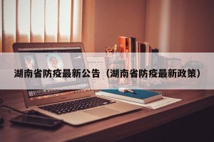 湖南省防疫最新公告（湖南省防疫最新政策）