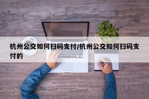 杭州公交如何扫码支付/杭州公交如何扫码支付的