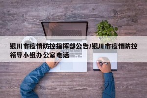 银川市疫情防控指挥部公告/银川市疫情防控领导小组办公室电话