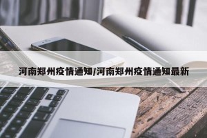 河南郑州疫情通知/河南郑州疫情通知最新