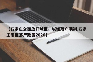 【石家庄全面放开城区、城镇落户限制,石家庄市区落户政策2020】