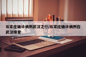 石家庄确诊病例武汉之行/石家庄确诊病例在武汉排查