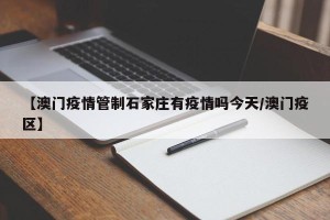 【澳门疫情管制石家庄有疫情吗今天/澳门疫区】