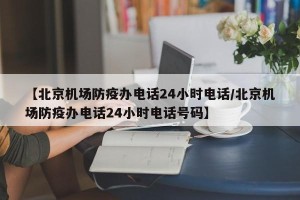 【北京机场防疫办电话24小时电话/北京机场防疫办电话24小时电话号码】