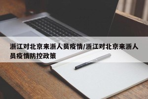 浙江对北京来浙人员疫情/浙江对北京来浙人员疫情防控政策