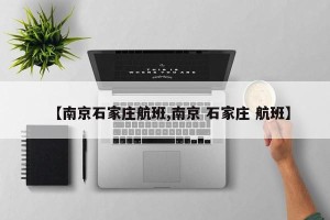 【南京石家庄航班,南京 石家庄 航班】