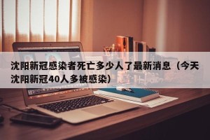沈阳新冠感染者死亡多少人了最新消息（今天沈阳新冠40人多被感染）