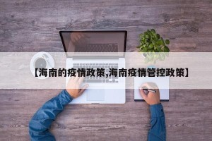 【海南的疫情政策,海南疫情管控政策】