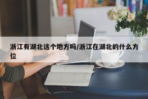 浙江有湖北这个地方吗/浙江在湖北的什么方位
