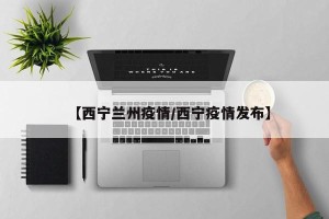 【西宁兰州疫情/西宁疫情发布】