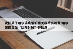 沈阳关于哈尔滨疫情的相关政策有哪些/哈尔滨网民发“沈阳封城”假信息