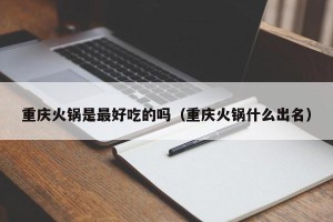 重庆火锅是最好吃的吗（重庆火锅什么出名）
